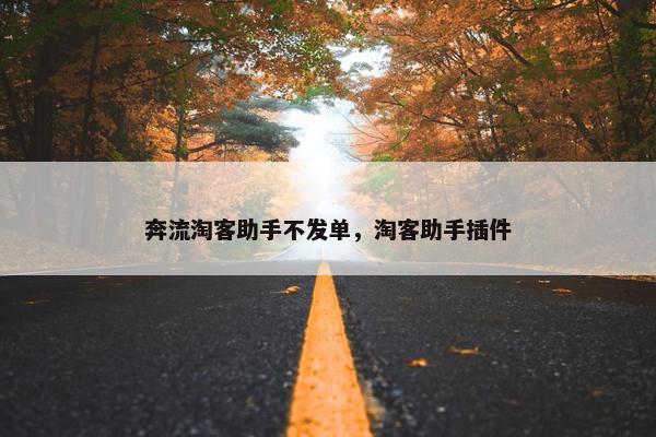 奔流淘客助手不发单，淘客助手插件
