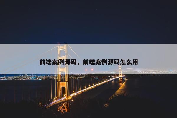 前端案例源码，前端案例源码怎么用