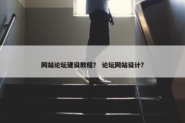 网站论坛建设教程？ 论坛网站设计？