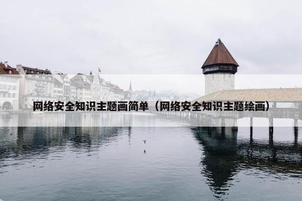 网络安全知识主题画简单（网络安全知识主题绘画）