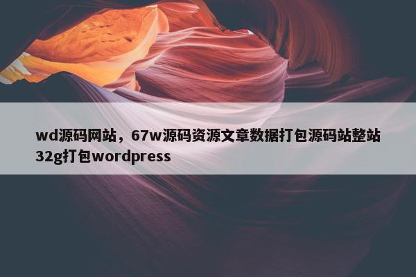 wd源码网站，67w源码资源文章数据打包源码站整站32g打包wordpress