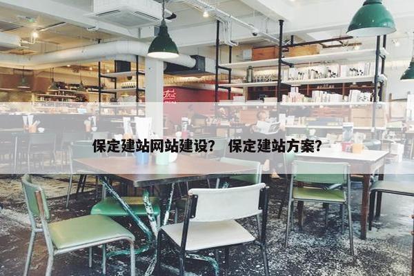 保定建站网站建设？ 保定建站方案？
