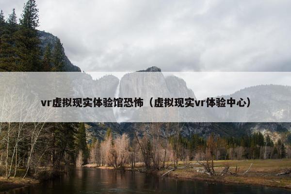 vr虚拟现实体验馆恐怖（虚拟现实vr体验中心）