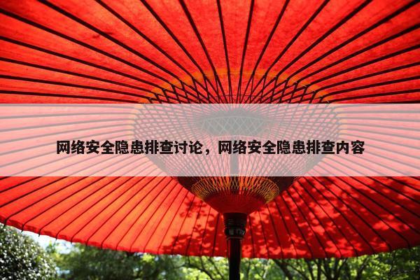 网络安全隐患排查讨论，网络安全隐患排查内容