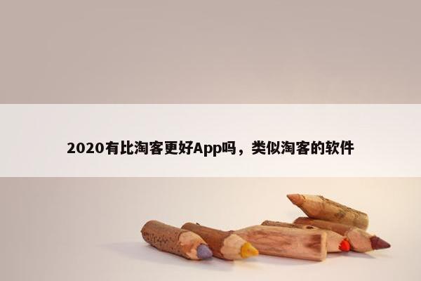 2020有比淘客更好App吗，类似淘客的软件
