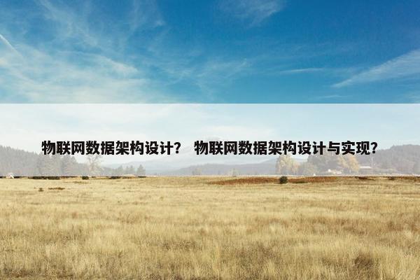 物联网数据架构设计？ 物联网数据架构设计与实现？