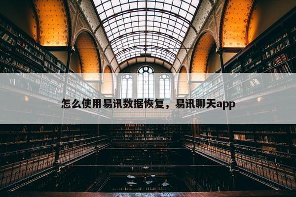 怎么使用易讯数据恢复，易讯聊天app
