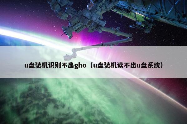 u盘装机识别不出gho（u盘装机读不出u盘系统）
