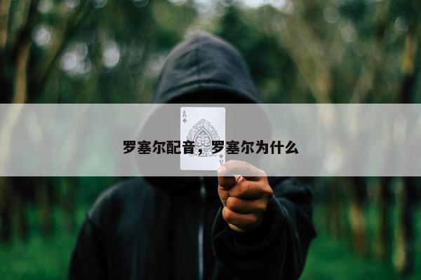 罗塞尔配音，罗塞尔为什么