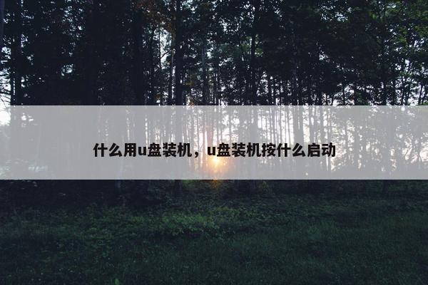 什么用u盘装机，u盘装机按什么启动