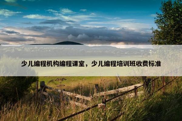 少儿编程机构编程课室，少儿编程培训班收费标准