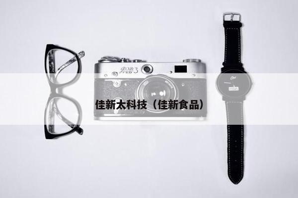 佳新太科技（佳新食品）