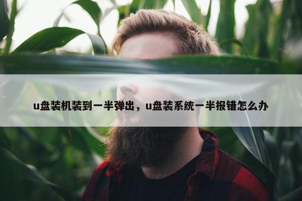 u盘装机装到一半弹出，u盘装系统一半报错怎么办