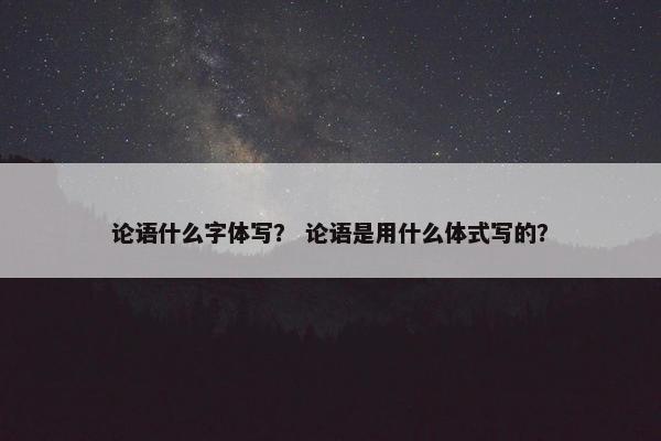 论语什么字体写？ 论语是用什么体式写的？