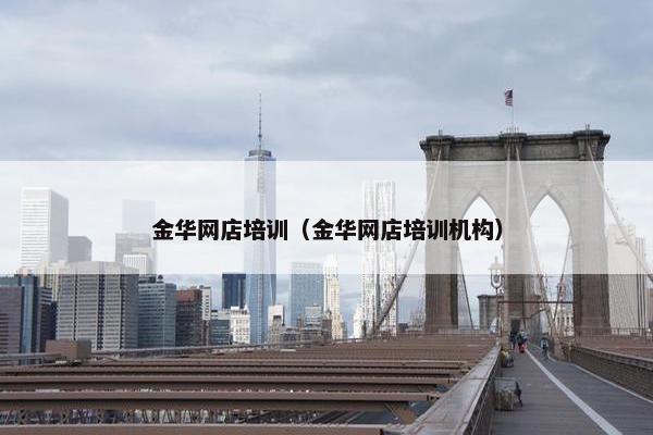 金华网店培训（金华网店培训机构）