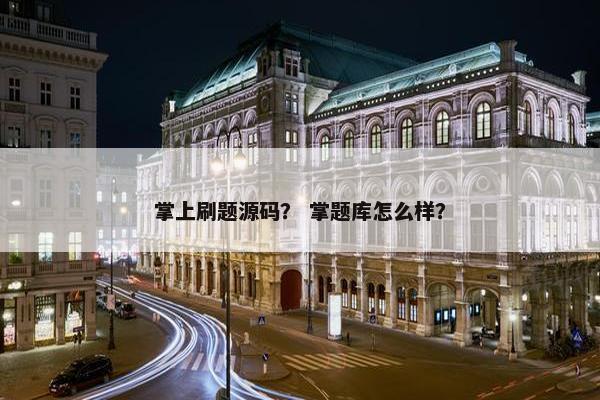 掌上刷题源码？ 掌题库怎么样？