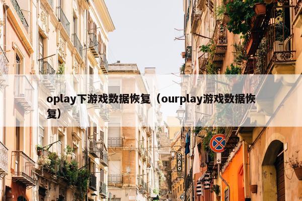 oplay下游戏数据恢复（ourplay游戏数据恢复）