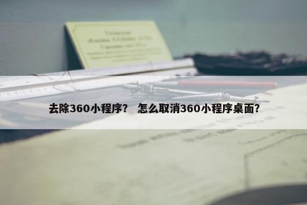 去除360小程序？ 怎么取消360小程序桌面？