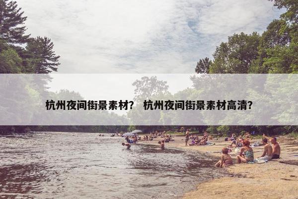 杭州夜间街景素材？ 杭州夜间街景素材高清？