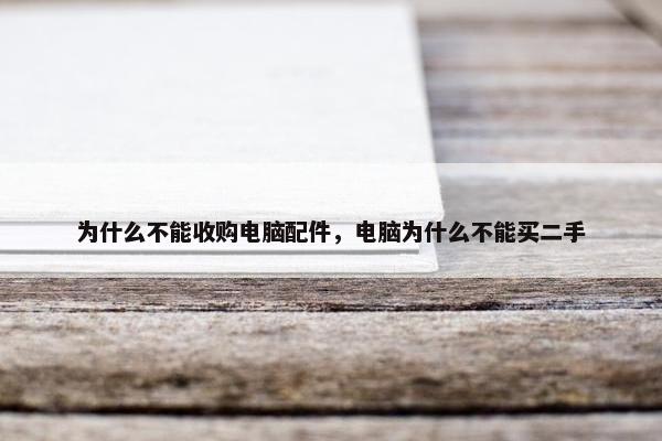 为什么不能收购电脑配件，电脑为什么不能买二手