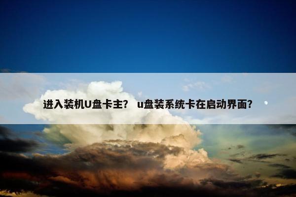进入装机U盘卡主？ u盘装系统卡在启动界面？