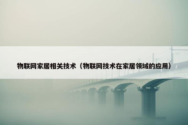 物联网家居相关技术（物联网技术在家居领域的应用）