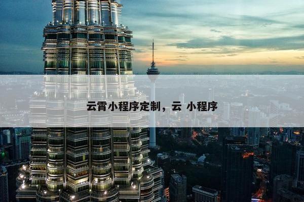 云霄小程序定制，云 小程序