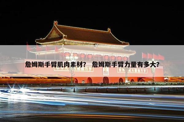 詹姆斯手臂肌肉素材？ 詹姆斯手臂力量有多大？
