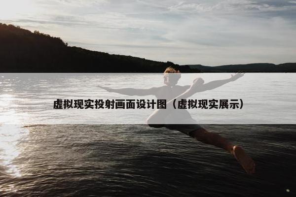 虚拟现实投射画面设计图（虚拟现实展示）