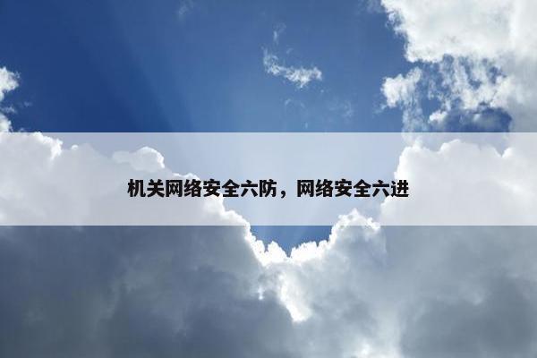 机关网络安全六防，网络安全六进