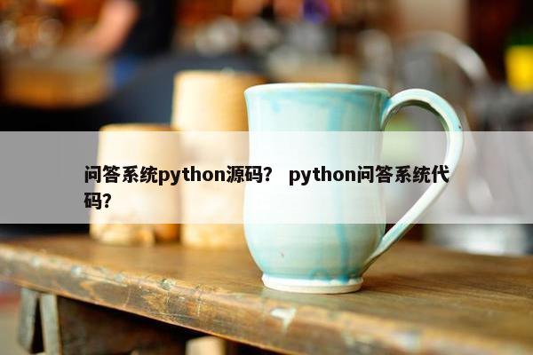 问答系统python源码？ python问答系统代码？