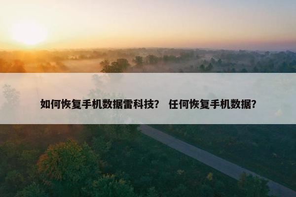 如何恢复手机数据雷科技？ 任何恢复手机数据？