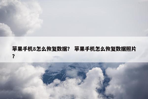 苹果手机8怎么恢复数据？ 苹果手机怎么恢复数据照片？