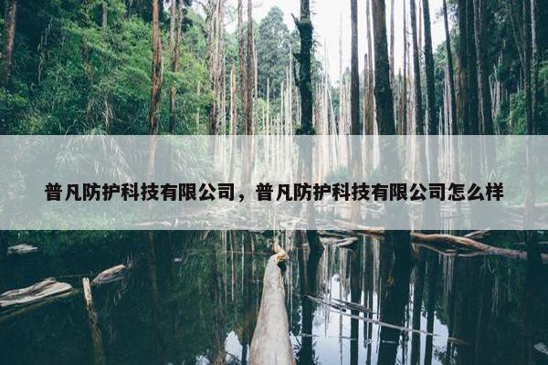 普凡防护科技有限公司，普凡防护科技有限公司怎么样