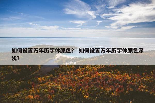 如何设置万年历字体颜色？ 如何设置万年历字体颜色深浅？
