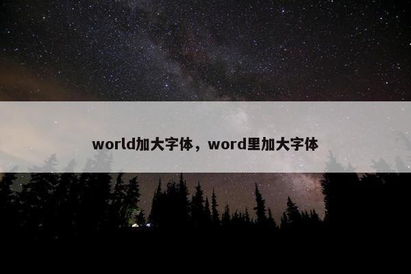 world加大字体，word里加大字体