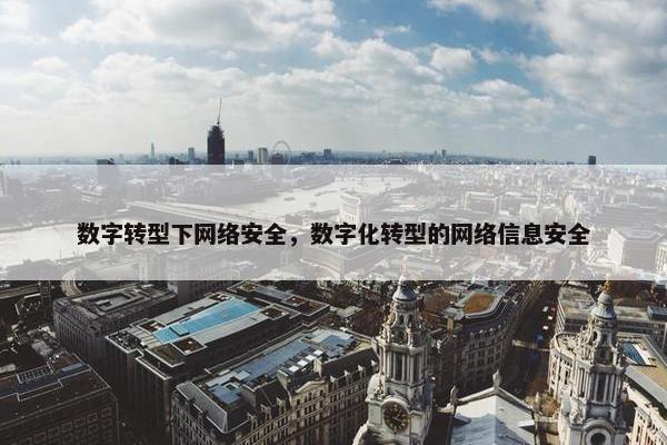 数字转型下网络安全，数字化转型的网络信息安全