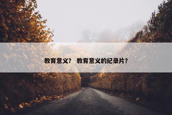 教育意义？ 教育意义的纪录片？
