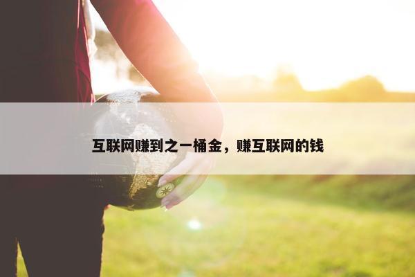互联网赚到之一桶金，赚互联网的钱