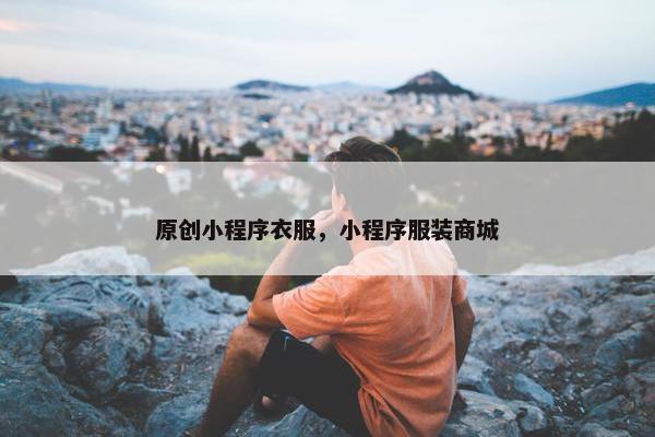 原创小程序衣服，小程序服装商城