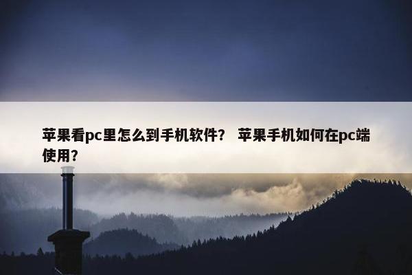 苹果看pc里怎么到手机软件？ 苹果手机如何在pc端使用？