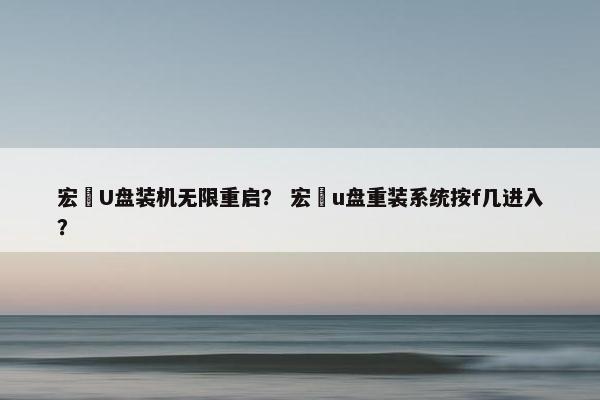 宏碁U盘装机无限重启？ 宏碁u盘重装系统按f几进入？