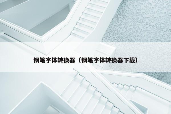 钢笔字体转换器（钢笔字体转换器下载）