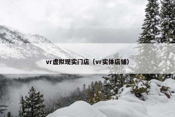 vr虚拟现实门店（vr实体店铺）