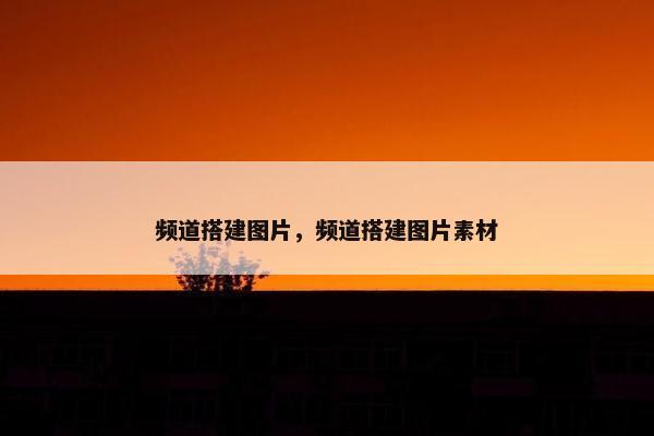 频道搭建图片，频道搭建图片素材