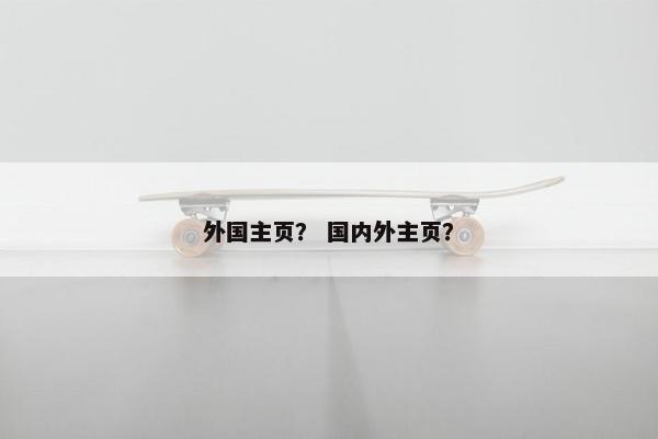 外国主页？ 国内外主页？