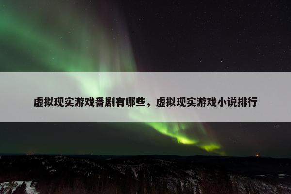 虚拟现实游戏番剧有哪些，虚拟现实游戏小说排行