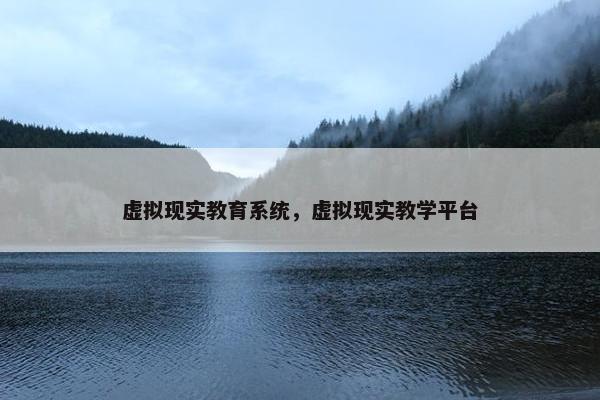 虚拟现实教育系统，虚拟现实教学平台