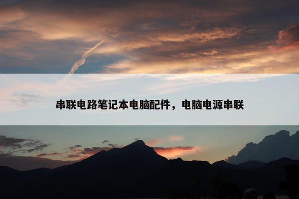 串联电路笔记本电脑配件，电脑电源串联