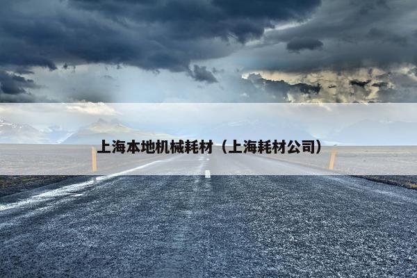 上海本地机械耗材（上海耗材公司）